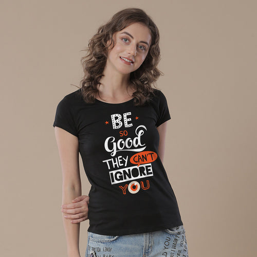 Be Good They Can't Ignore You Tees